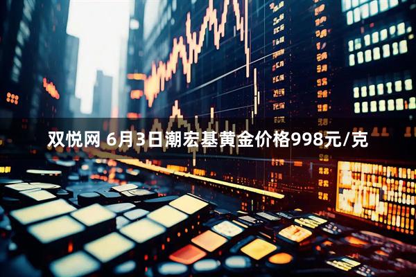 双悦网 6月3日潮宏基黄金价格998元/克
