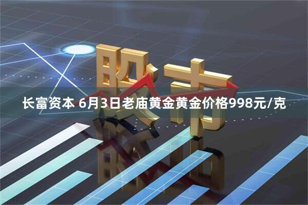 长富资本 6月3日老庙黄金黄金价格998元/克