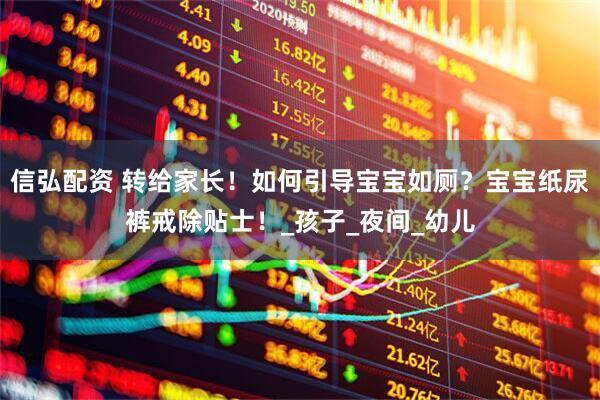 信弘配资 转给家长！如何引导宝宝如厕？宝宝纸尿裤戒除贴士！_孩子_夜间_幼儿