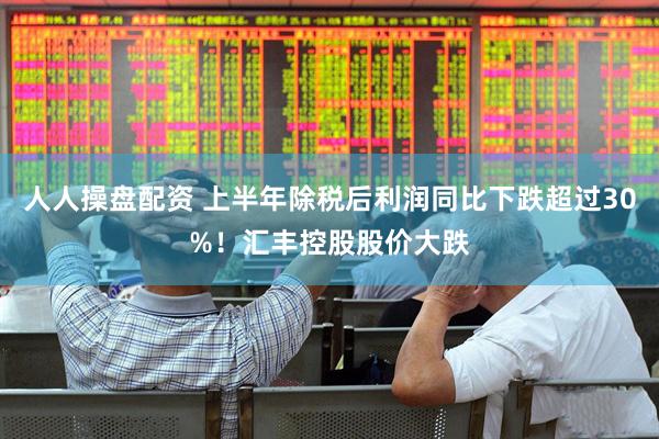 人人操盘配资 上半年除税后利润同比下跌超过30%！汇丰控股股价大跌