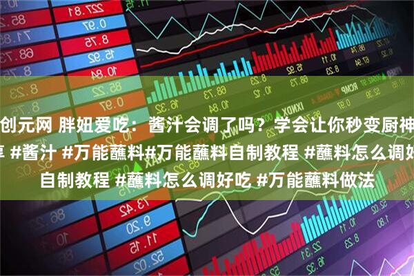创元网 胖妞爱吃：酱汁会调了吗？学会让你秒变厨神❗。#美食配方分享 #酱汁 #万能蘸料#万能蘸料自制教程 #蘸料怎么调好吃 #万能蘸料做法
